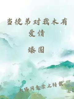 當(dāng)徒弟對(duì)我木有愛(ài)情